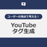 ユーザーの視点で考える！YouTubeタグ生成