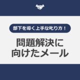 部下を導く上手な叱り方！問題解決に向けたメール