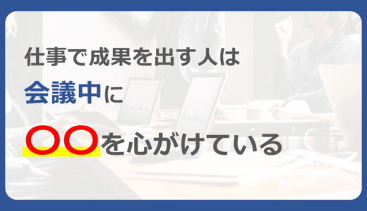 仕事で成果を出す人は、会議中に〇〇を心がけている